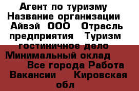 Агент по туризму › Название организации ­ Айвэй, ООО › Отрасль предприятия ­ Туризм, гостиничное дело › Минимальный оклад ­ 50 000 - Все города Работа » Вакансии   . Кировская обл.